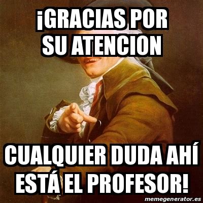 Meme Joseph Ducreux Gracias Por Su Atencion Cualquier Duda Ah Est