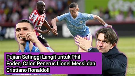 Pujian Setinggi Langit Untuk Phil Foden Calon Penerus Lionel Messi Dan