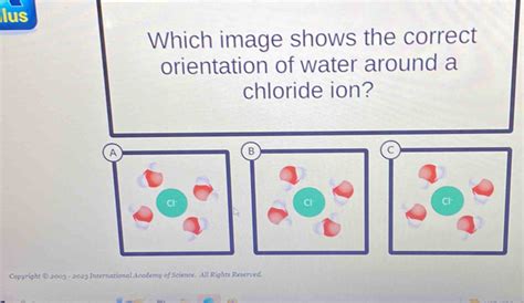 lus Which image shows the correct orientation of water around a chloride ion? A B C Cl Cl [algebra]