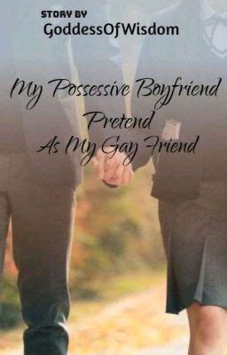 My Possessive Boyfriend Pretend As My Gay Friend Goddessofwisdom