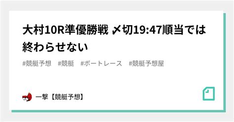 大村10r準優勝戦 〆切1947🔥順当では終わらせない🔥｜一撃【競艇】