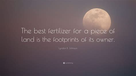 Lyndon B Johnson Quote The Best Fertilizer For A Piece Of Land Is