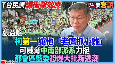 【94要客訴】t台民調爆衝擊效應！張益贍：柯第一讓他「老鷹抓小雞」！可威脅中南部派系力挺！都會區藍委恐爆大批叛逃潮 Youtube