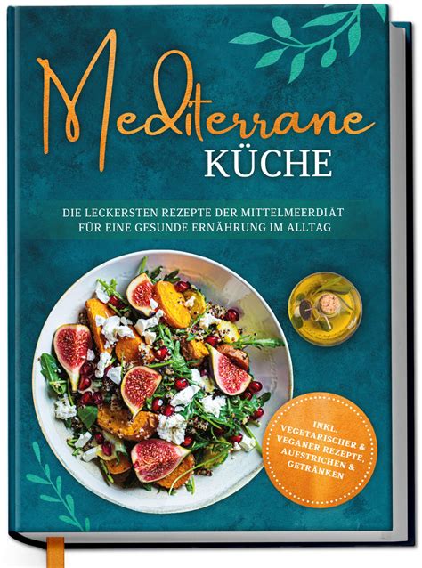 Mediterrane Küche leckersten Rezepte der Mittelmeerdiät für eine