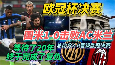 【欧冠杯决赛】欧冠国米1 0击败ac米兰｜ Milan Beat Ac Milan｜睽违13年进决赛｜比分3 0晋级欧冠决赛 Milan