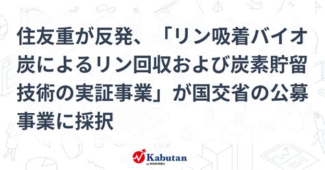 住友重が反発、「リン吸着バイオ炭によるリン回収および炭素貯留技術の実証事業」が国交省の公募事業に採択 個別株 株探ニュース