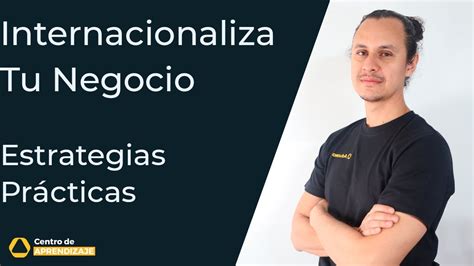 Descubre Las Claves Para Internacionalizar Tu Negocio Estrategias Y