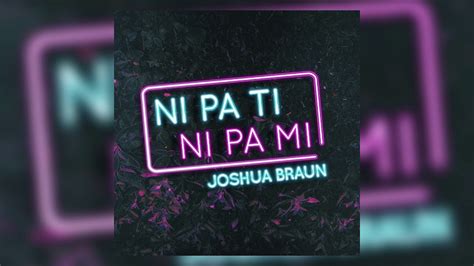 Ni Pa Ti Ni Pa Mi Joshua Braun Audio Oficial Youtube