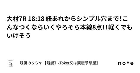 大村7r 18 18 紐あれからシンプル穴まで！こんなつくならいくやろそら本線8点！！軽くでもいけそう｜競艇のタツヤ【競艇tiktoker又は競艇予想屋】