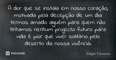 A Dor Que Se Instala Em Nosso Coração Edgar Fonseca Pensador