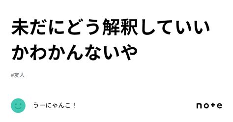 未だにどう解釈していいかわかんないや｜うーにゃんこ！