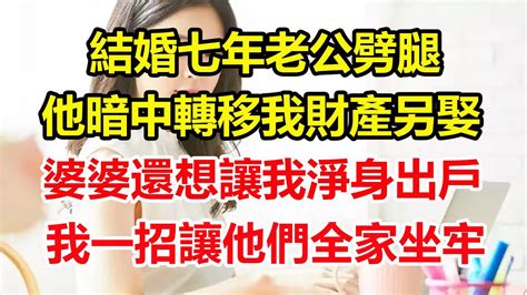 結婚七年老公劈腿，他暗中轉移我財產另娶，婆婆還想讓我淨身出戶，我一招讓他們全家牢底坐穿！心寄奇旅中老年幸福人生美麗人生幸福生活幸福