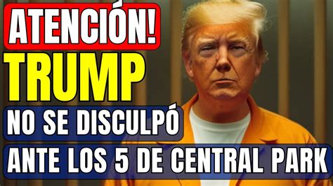 Los Cinco De Central Park Trump Jam S Se Disculp Por Todo Lo Que Nos