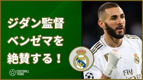 ジダン、cl50ゴールのベンゼマを絶賛！「c・ロナウドのようだ」 Football Tribe Japan