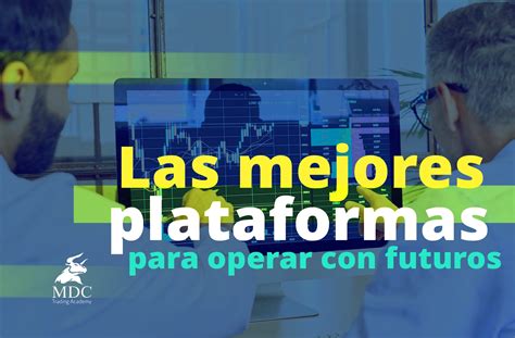 Conoce Las Mejores Plataformas Para Operar Futuros Mdc Trading Academy