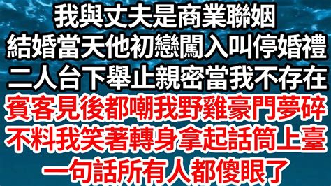 我與丈夫是商業聯姻，結婚當天他初戀闖入叫停婚禮，二人台下舉止親密當我不存在，賓客見後都嘲我野雞豪門夢碎，不料我笑著轉身拿起話筒上臺，一句話所有人都傻眼了【倫理】【都市】 Youtube