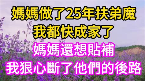 媽媽做了25年扶弟魔，我都快成家了，媽媽還想貼補，我終於狠心斷了他們的後路 婚姻 家庭 養老 老年生活 人生感悟 子女孝順 中老年心語 深夜讀書 真情歲月 Youtube