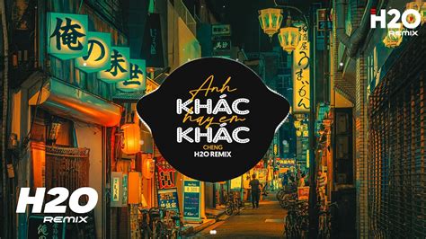 Anh Khác Hay Em Khác H O Remix Cheng Cover Và Dường Như Anh Hiểu Ra Một Điều Remix Hot