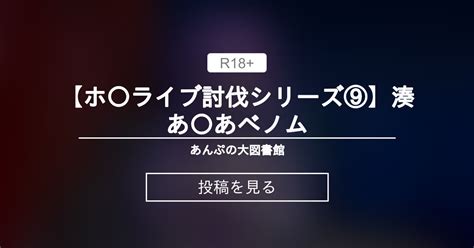 【ホ〇ライブ討伐シリーズ⑨】湊あ〇あ×ベノム あんぷの大図書館 あんぷ の投稿｜ファンティア[fantia]