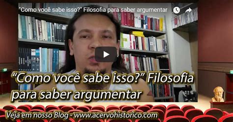 Acervo Do Conhecimento Histórico Como Você Sabe Isso Filosofia Para