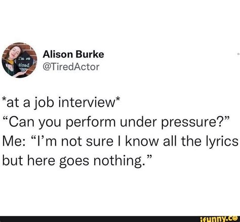 At A Job Interview Can You Perform Under Pressure Me I M Not Sure I Know All The Lyrics