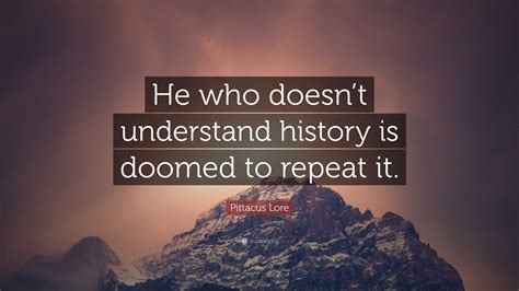 Pittacus Lore Quote He Who Doesnt Understand History Is Doomed To