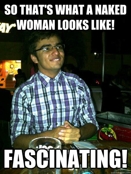 So That S What A Naked Woman Looks Like Fascinating Nerd Guy Juan Quickmeme