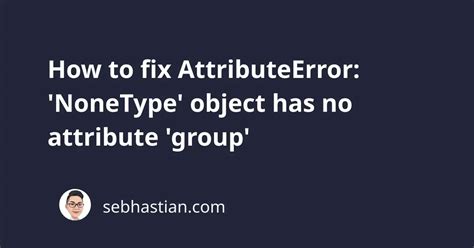 How To Fix Attributeerror Nonetype Object Has No Attribute Group