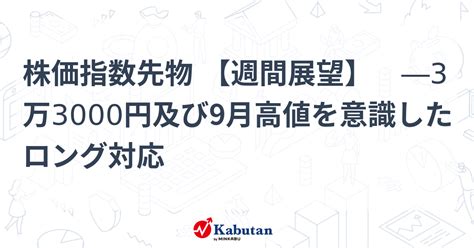 株価指数先物 【週間展望】 ―3万3000円及び9月高値を意識したロング対応 市況 株探ニュース