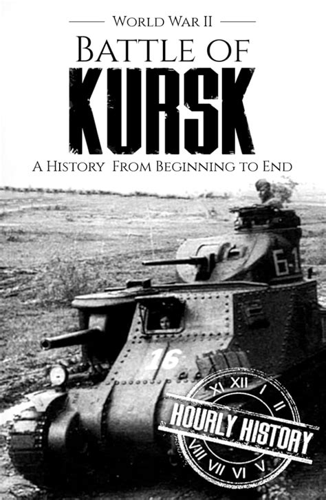 Battle Of Kursk World War Ii A History From Beginning To End World