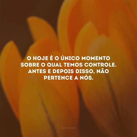 40 Frases Do Dia De Hoje Que Te Lembram De Viver O Momento