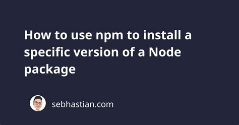 How To Use Npm To Install A Specific Version Of A Node Package Sebhastian