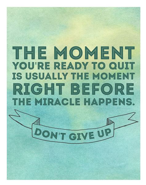 The Moment You Re Ready To Quit Is Usually Right Before The Miracle