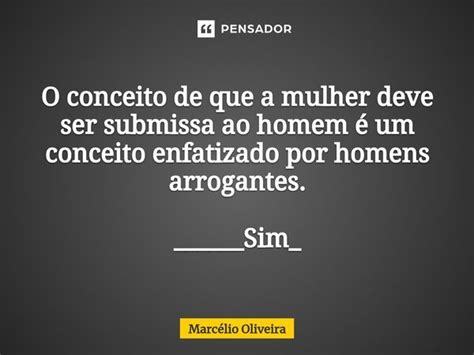 O Conceito De Que A Mulher Deve Ser Marcelio Oliveira Pensador