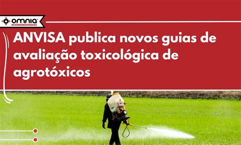 Anvisa Publica Novos Guias De Avalia O Toxicol Gica De Agrot Xicos Omnia