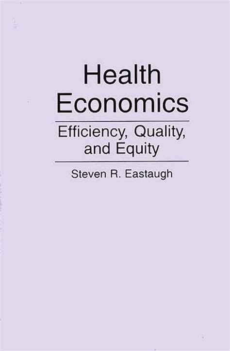 Health Economics: Efficiency, Quality, and Equity: Steven R. Eastaugh ...