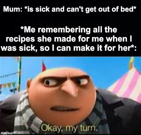 My Turn To Make You Better Mum Imgflip