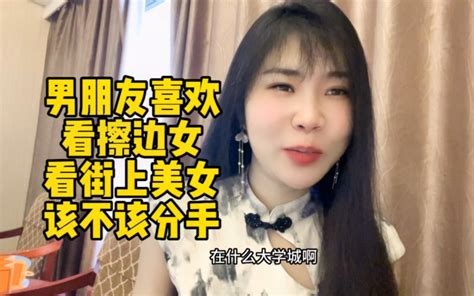 男朋友喜欢看擦边女街上美女该不该分手？ 哔哩哔哩