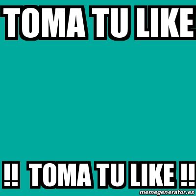 Meme Personalizado Toma Tu Like TOMA TU LIKE 30441301