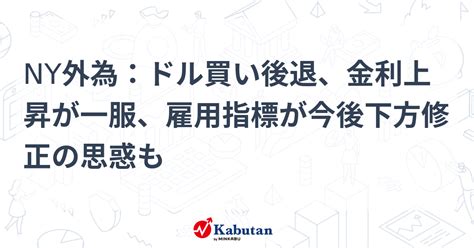 Ny外為：ドル買い後退、金利上昇が一服、雇用指標が今後下方修正の思惑も 通貨 株探ニュース