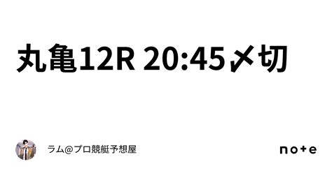 丸亀12r 2045〆切🚤｜ラムプロ競艇予想屋⚜️