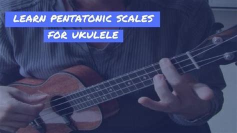 Learn Pentatonic Scales For Ukulele By Joel Carr