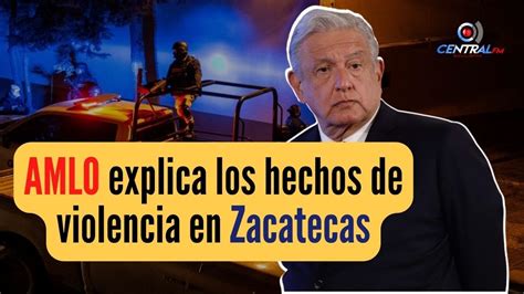 Amlo Asegura Que La Violencia En Zacatecas Solo Es Propaganda Criminal Youtube