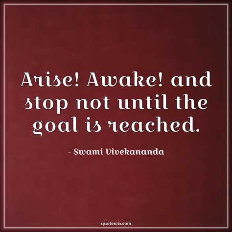 Arise Awake And Stop Not Until The Goal Is Reached