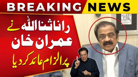 Rana Sanaullah Blames Imran Khan Shocking Revelations Exclusive