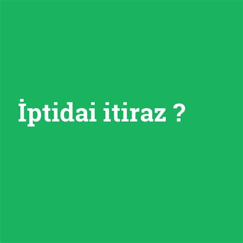 İptidai itiraz ne demek anlami nedir