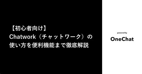 Chatworkチャットワークのタスク管理機能｜連携できるアプリや使い方を解説！ Onechat Blog