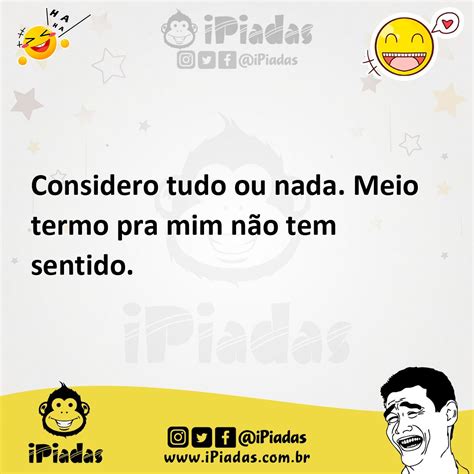 Considero Tudo Ou Nada Meio Termo Pra Mim Não Tem Sentido