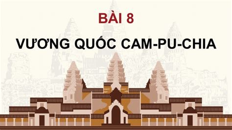 Giáo án điện Tử Lịch Sử 7 Kết Nối Bài 8 Vương Quốc Cam Pu Chia Bài Giảng điện Tử Lịch Sử 7