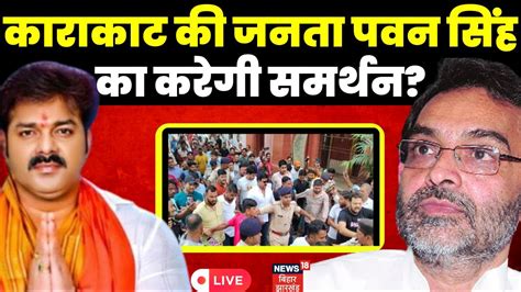 Pawan Singh News Live Karakat की जनता पवन सिंह का करेगी समर्थन